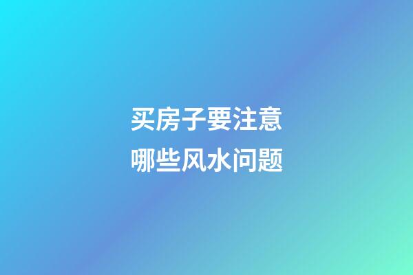 买房子要注意哪些风水问题