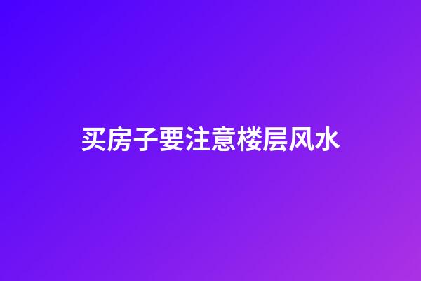 买房子要注意楼层风水