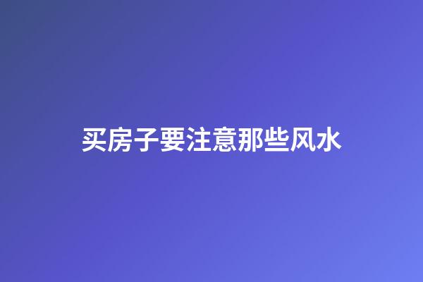 买房子要注意那些风水