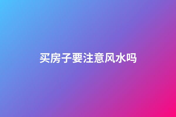 买房子要注意风水吗