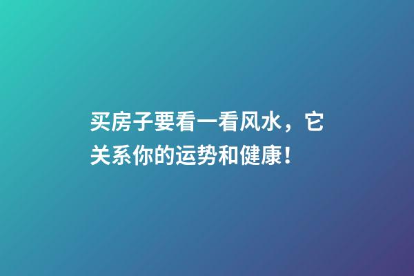 买房子要看一看风水，它关系你的运势和健康！