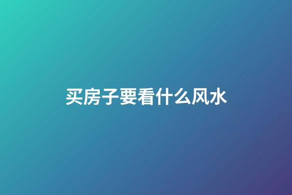 买房子要看什么风水