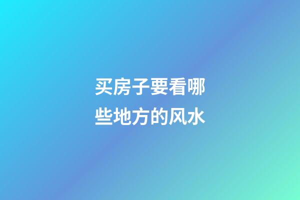 买房子要看哪些地方的风水