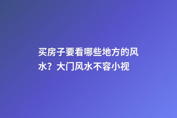 买房子要看哪些地方的风水？大门风水不容小视