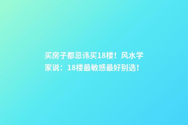 买房子都忌讳买18楼！风水学家说：18楼最敏感最好别选！