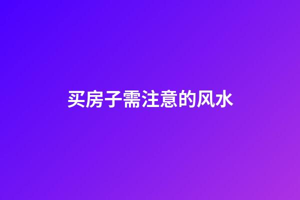 买房子需注意的风水