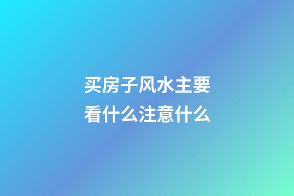 买房子风水主要看什么注意什么