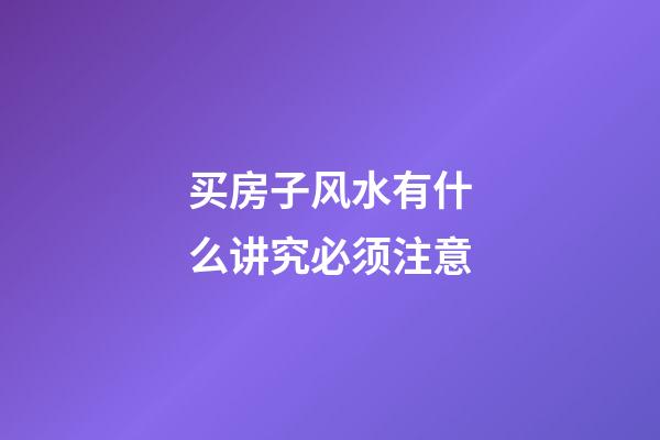 买房子风水有什么讲究必须注意