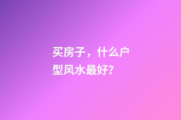买房子，什么户型风水最好？