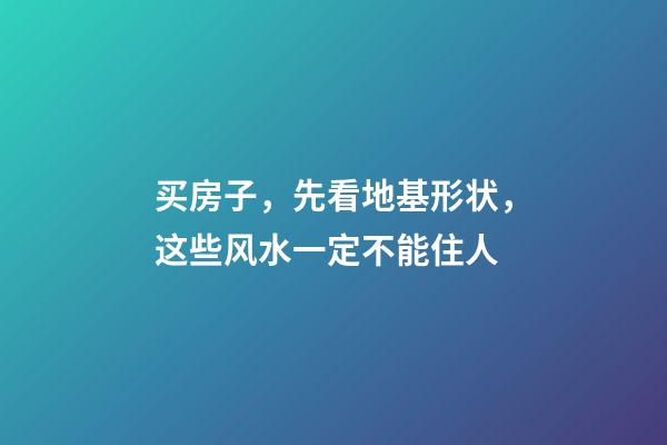买房子，先看地基形状，这些风水一定不能住人