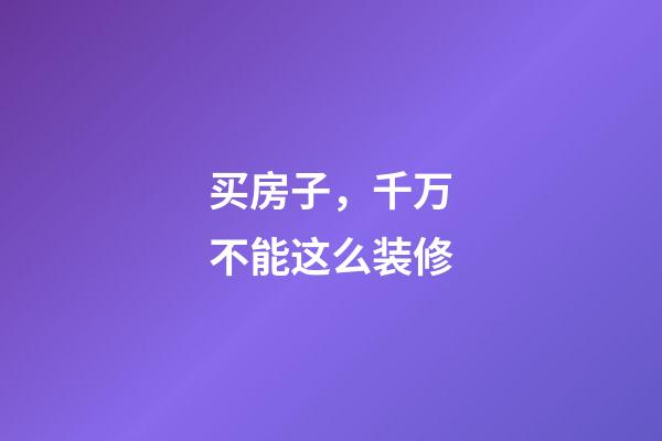 买房子，千万不能这么装修