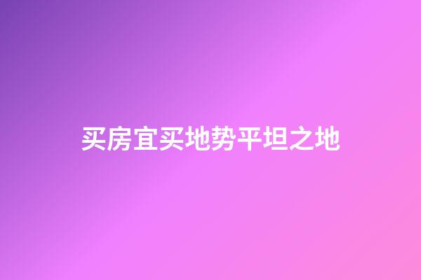 买房宜买地势平坦之地