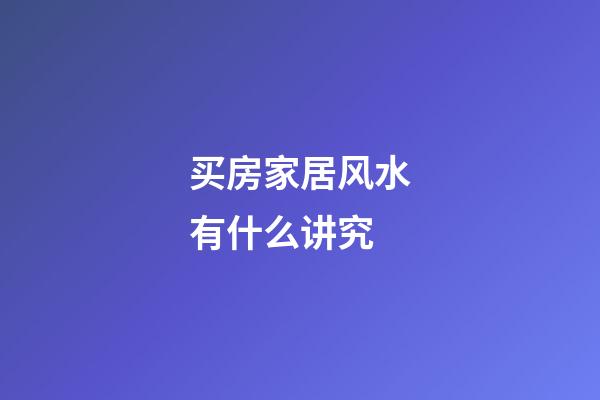 买房家居风水有什么讲究