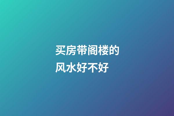 买房带阁楼的风水好不好