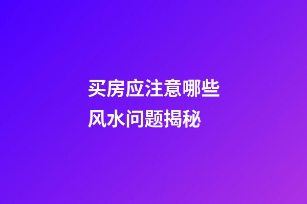 买房应注意哪些风水问题揭秘