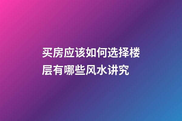 买房应该如何选择楼层有哪些风水讲究