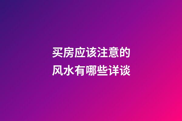 买房应该注意的风水有哪些详谈