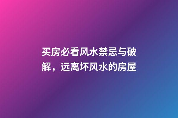 买房必看风水禁忌与破解，远离坏风水的房屋