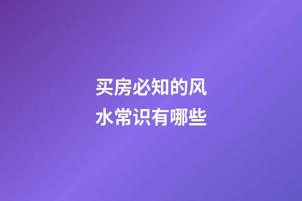 买房必知的风水常识有哪些