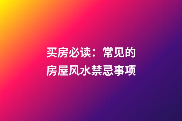 买房必读：常见的房屋风水禁忌事项