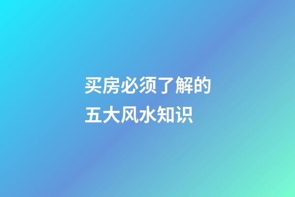 买房必须了解的五大风水知识