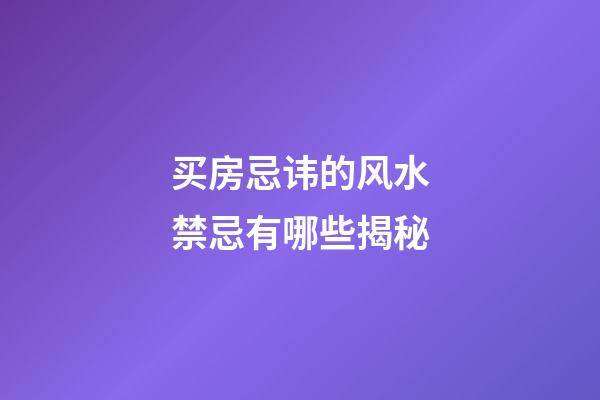 买房忌讳的风水禁忌有哪些揭秘