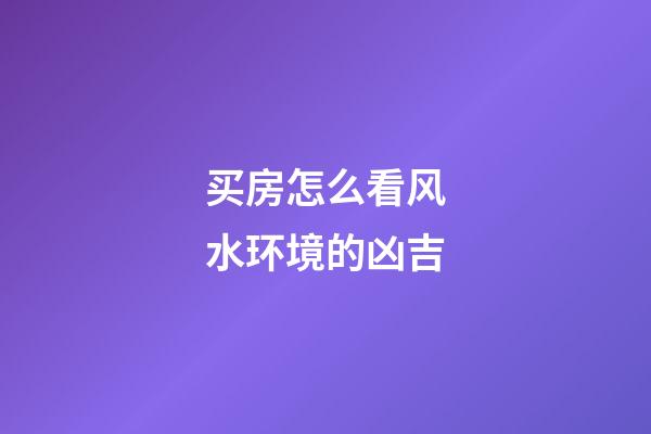 买房怎么看风水环境的凶吉