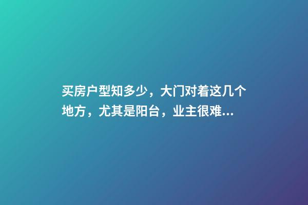 买房户型知多少，大门对着这几个地方，尤其是阳台，业主很难富贵