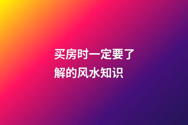 买房时一定要了解的风水知识