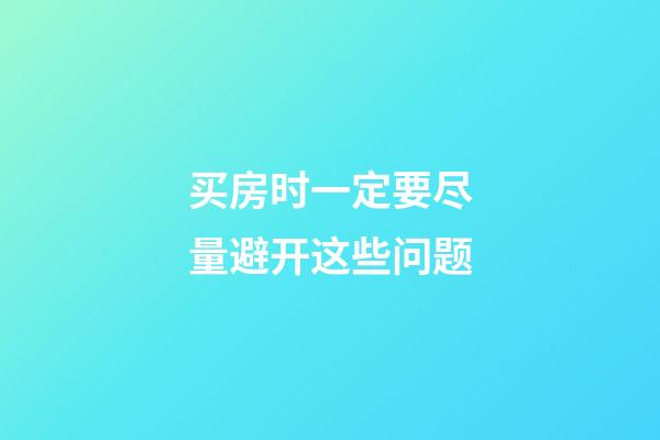 买房时一定要尽量避开这些问题