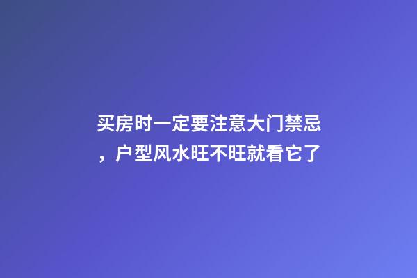 买房时一定要注意大门禁忌，户型风水旺不旺就看它了