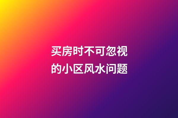 买房时不可忽视的小区风水问题