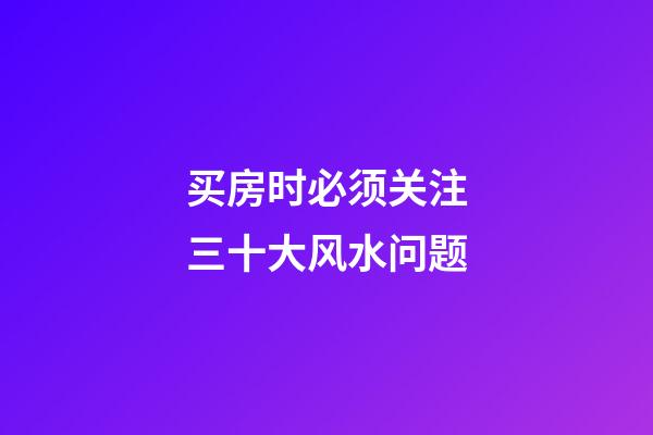 买房时必须关注三十大风水问题