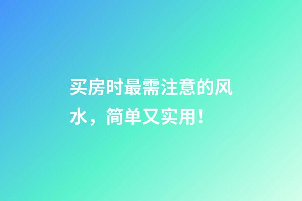 买房时最需注意的风水，简单又实用！