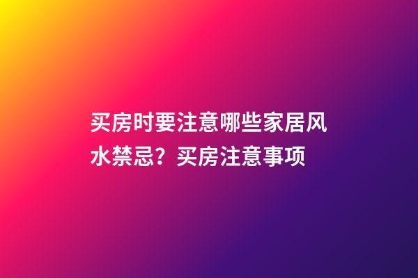 买房时要注意哪些家居风水禁忌？买房注意事项