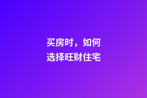 买房时，如何选择旺财住宅