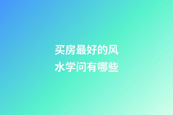 买房最好的风水学问有哪些