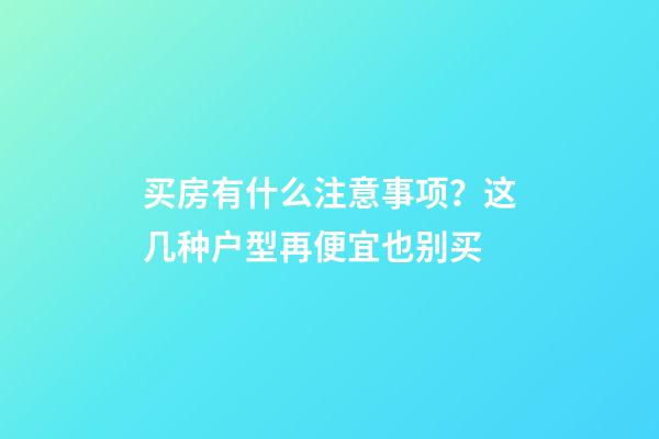 买房有什么注意事项？这几种户型再便宜也别买