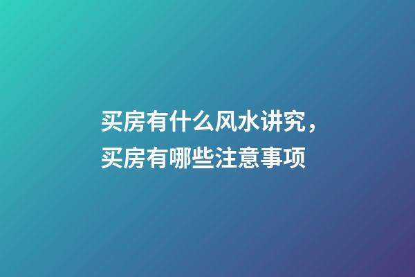 买房有什么风水讲究，买房有哪些注意事项