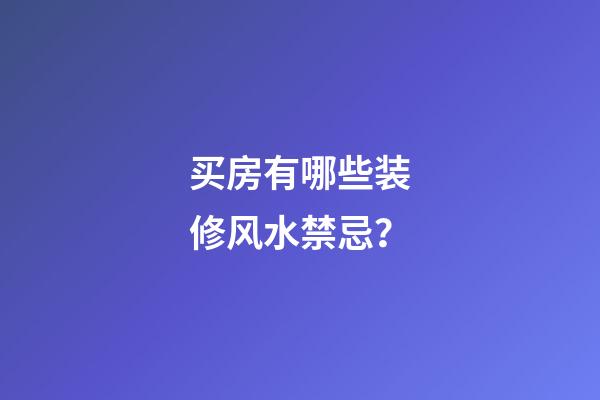 买房有哪些装修风水禁忌？