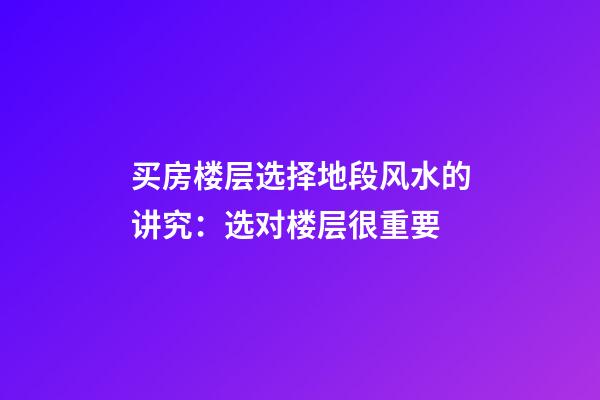 买房楼层选择地段风水的讲究：选对楼层很重要