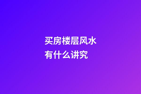 买房楼层风水有什么讲究