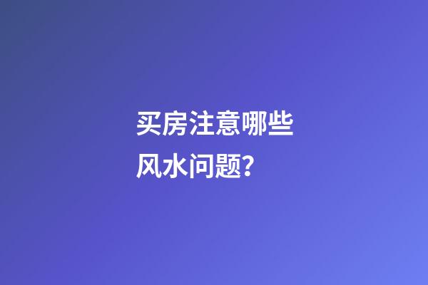 买房注意哪些风水问题？