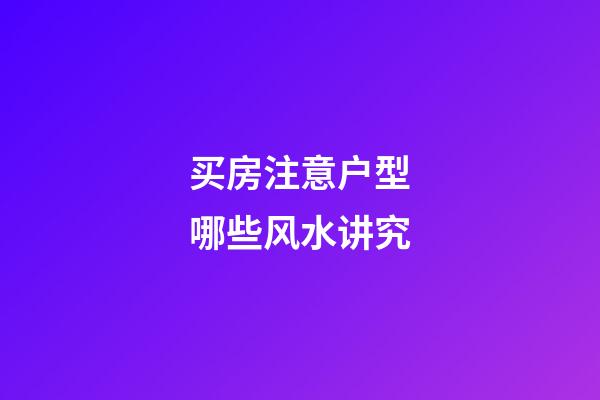 买房注意户型哪些风水讲究