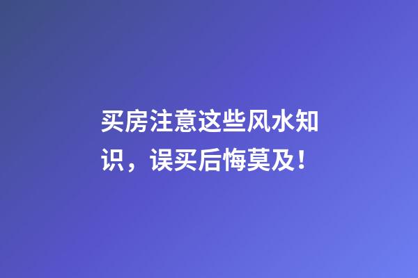 买房注意这些风水知识，误买后悔莫及！