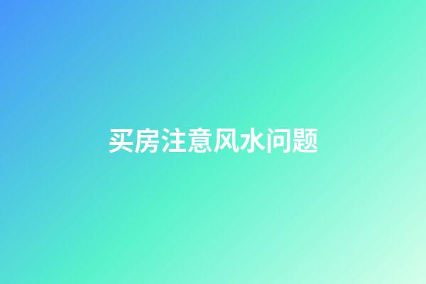 买房注意风水问题