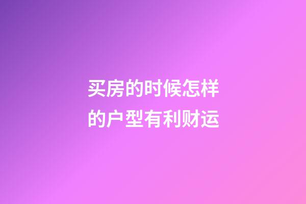 买房的时候怎样的户型有利财运