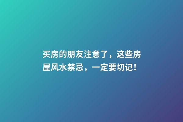 买房的朋友注意了，这些房屋风水禁忌，一定要切记！