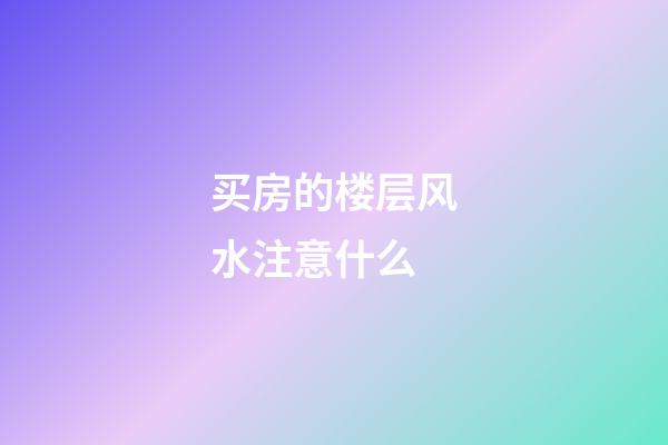 买房的楼层风水注意什么