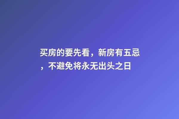 买房的要先看，新房有五忌，不避免将永无出头之日